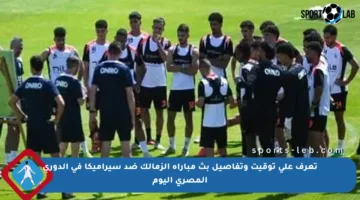 تعرف على توقيت وتفاصيل بث مباراة الزمالك ضد سيراميكا في الدوري المصري اليوم
